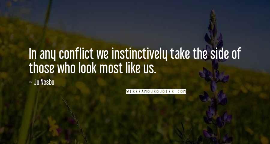 Jo Nesbo Quotes: In any conflict we instinctively take the side of those who look most like us.