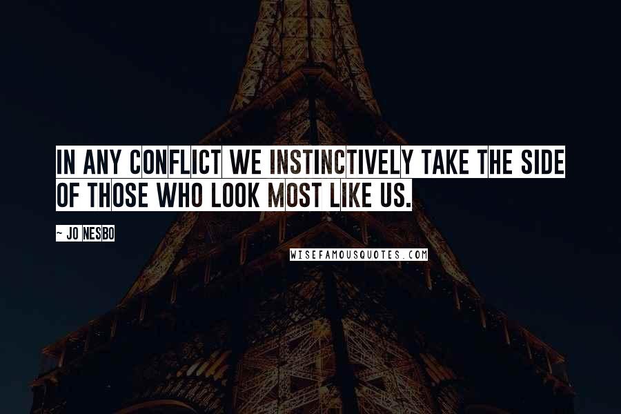 Jo Nesbo Quotes: In any conflict we instinctively take the side of those who look most like us.