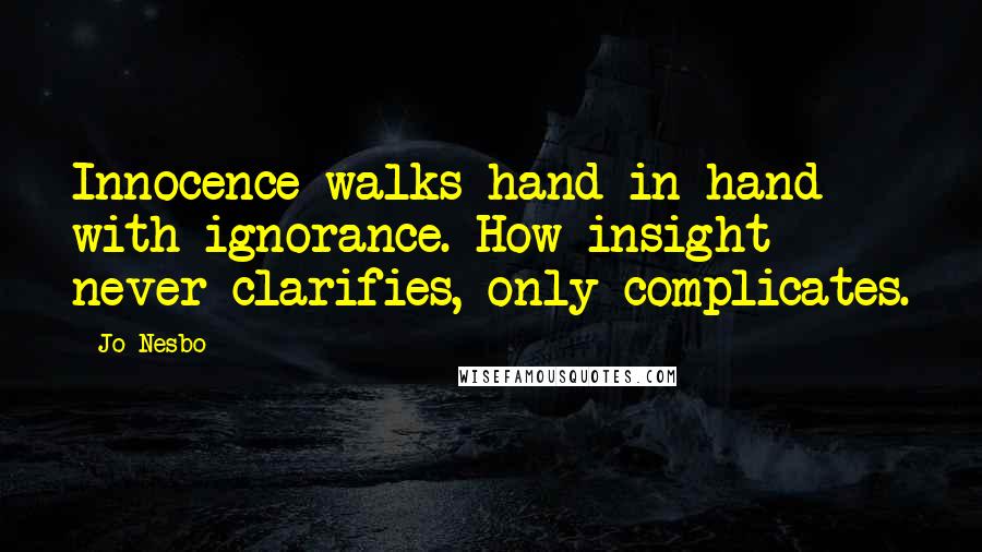 Jo Nesbo Quotes: Innocence walks hand-in-hand with ignorance. How insight never clarifies, only complicates.