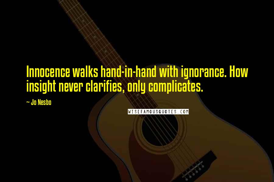 Jo Nesbo Quotes: Innocence walks hand-in-hand with ignorance. How insight never clarifies, only complicates.
