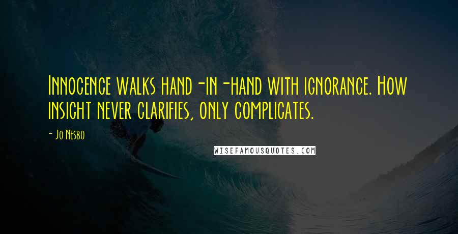 Jo Nesbo Quotes: Innocence walks hand-in-hand with ignorance. How insight never clarifies, only complicates.