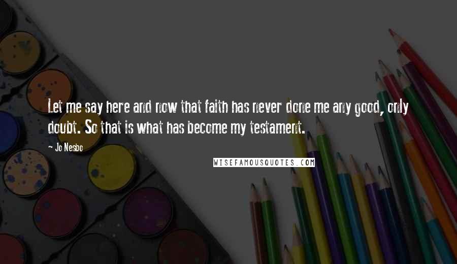 Jo Nesbo Quotes: Let me say here and now that faith has never done me any good, only doubt. So that is what has become my testament.