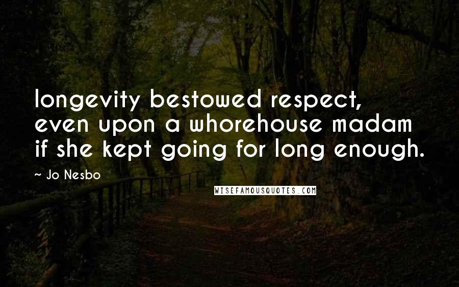 Jo Nesbo Quotes: longevity bestowed respect, even upon a whorehouse madam if she kept going for long enough.