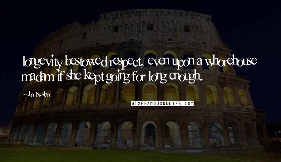 Jo Nesbo Quotes: longevity bestowed respect, even upon a whorehouse madam if she kept going for long enough.
