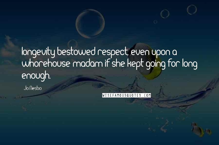 Jo Nesbo Quotes: longevity bestowed respect, even upon a whorehouse madam if she kept going for long enough.