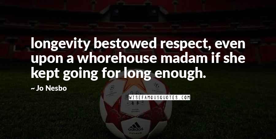 Jo Nesbo Quotes: longevity bestowed respect, even upon a whorehouse madam if she kept going for long enough.
