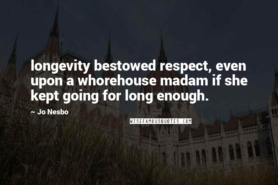 Jo Nesbo Quotes: longevity bestowed respect, even upon a whorehouse madam if she kept going for long enough.
