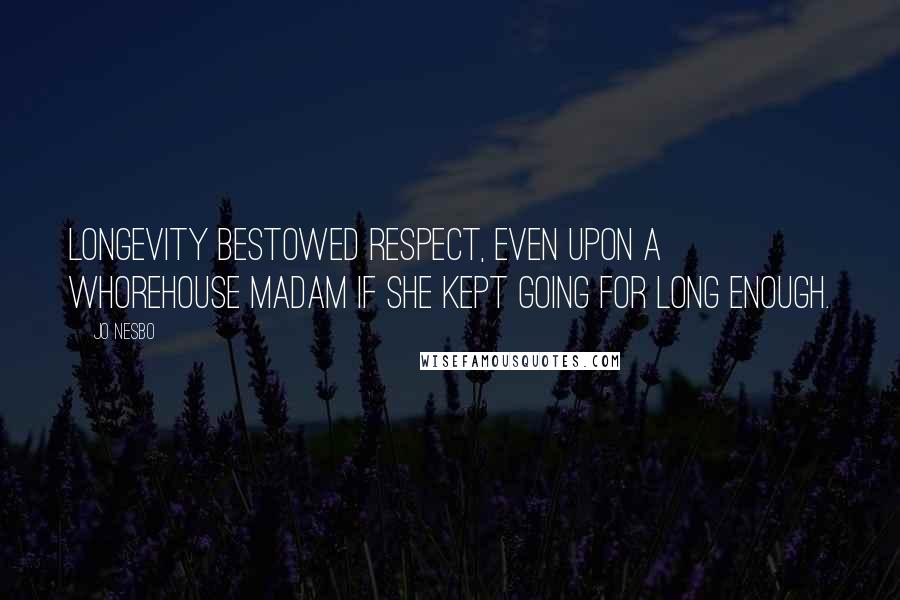 Jo Nesbo Quotes: longevity bestowed respect, even upon a whorehouse madam if she kept going for long enough.