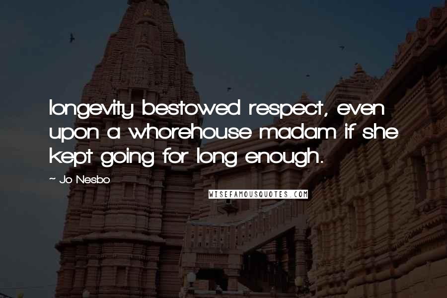 Jo Nesbo Quotes: longevity bestowed respect, even upon a whorehouse madam if she kept going for long enough.
