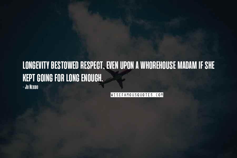 Jo Nesbo Quotes: longevity bestowed respect, even upon a whorehouse madam if she kept going for long enough.