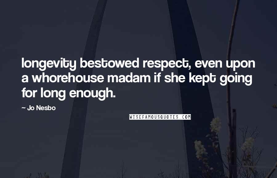 Jo Nesbo Quotes: longevity bestowed respect, even upon a whorehouse madam if she kept going for long enough.