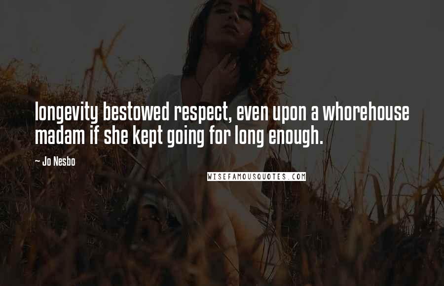 Jo Nesbo Quotes: longevity bestowed respect, even upon a whorehouse madam if she kept going for long enough.
