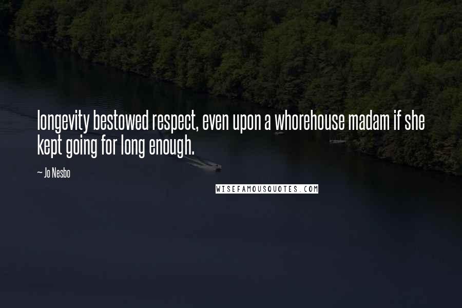 Jo Nesbo Quotes: longevity bestowed respect, even upon a whorehouse madam if she kept going for long enough.