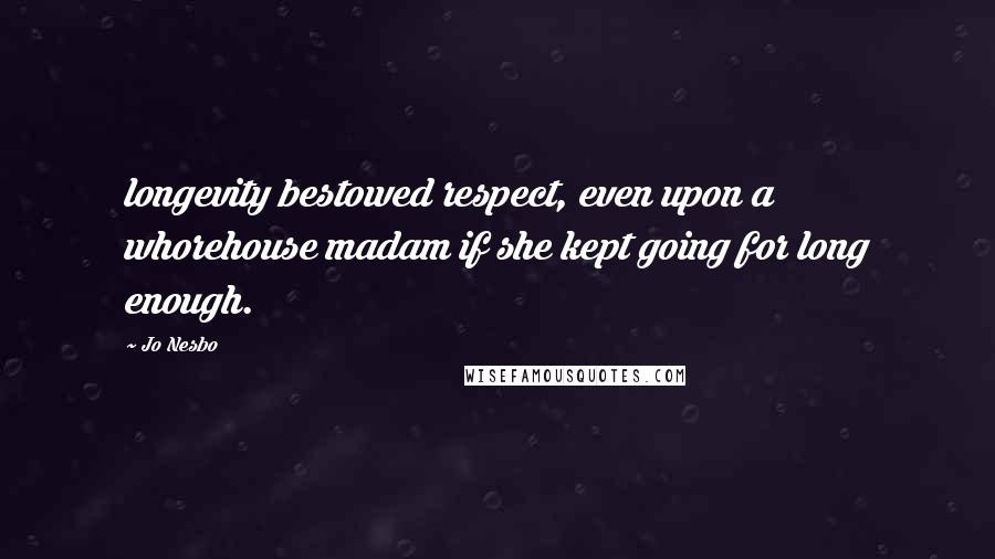 Jo Nesbo Quotes: longevity bestowed respect, even upon a whorehouse madam if she kept going for long enough.