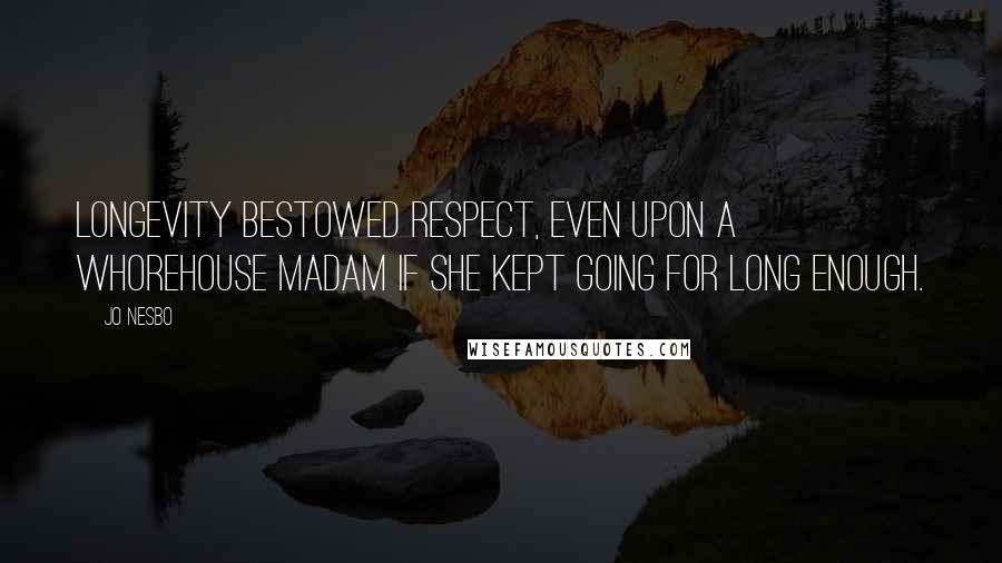 Jo Nesbo Quotes: longevity bestowed respect, even upon a whorehouse madam if she kept going for long enough.