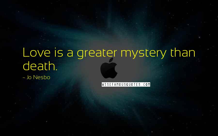 Jo Nesbo Quotes: Love is a greater mystery than death.