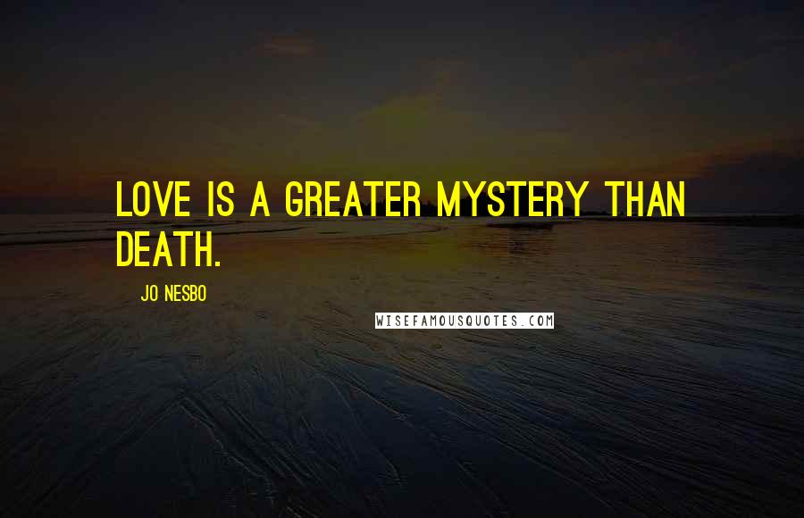 Jo Nesbo Quotes: Love is a greater mystery than death.