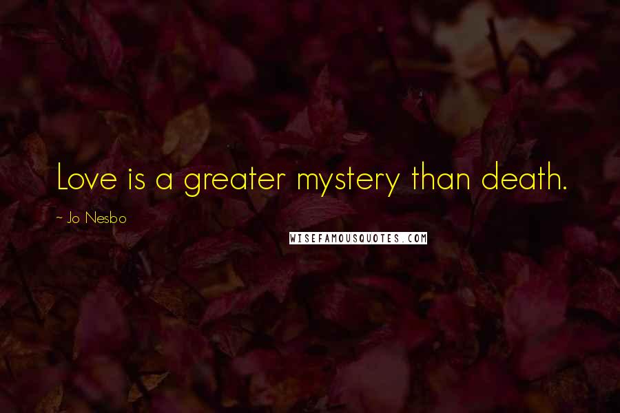 Jo Nesbo Quotes: Love is a greater mystery than death.