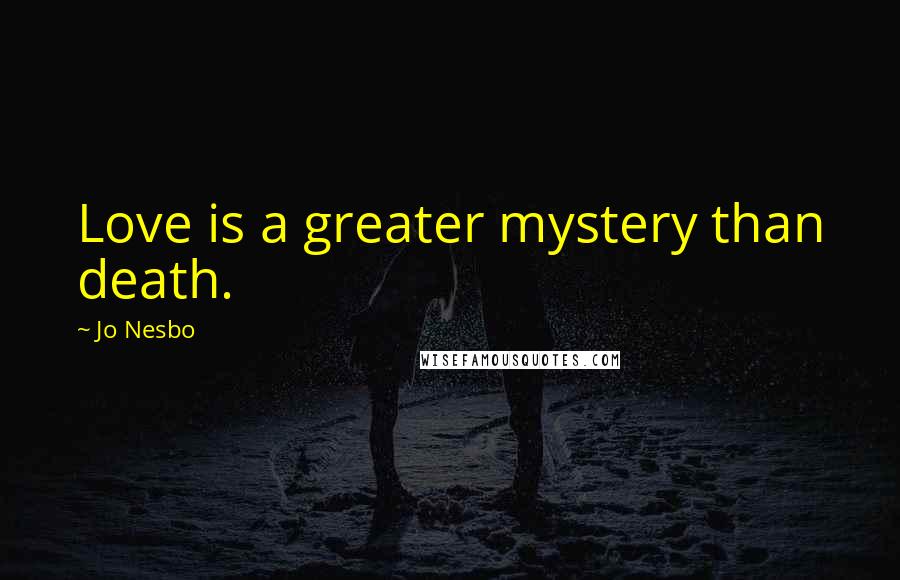 Jo Nesbo Quotes: Love is a greater mystery than death.