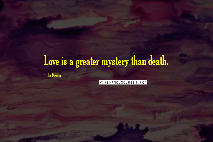 Jo Nesbo Quotes: Love is a greater mystery than death.