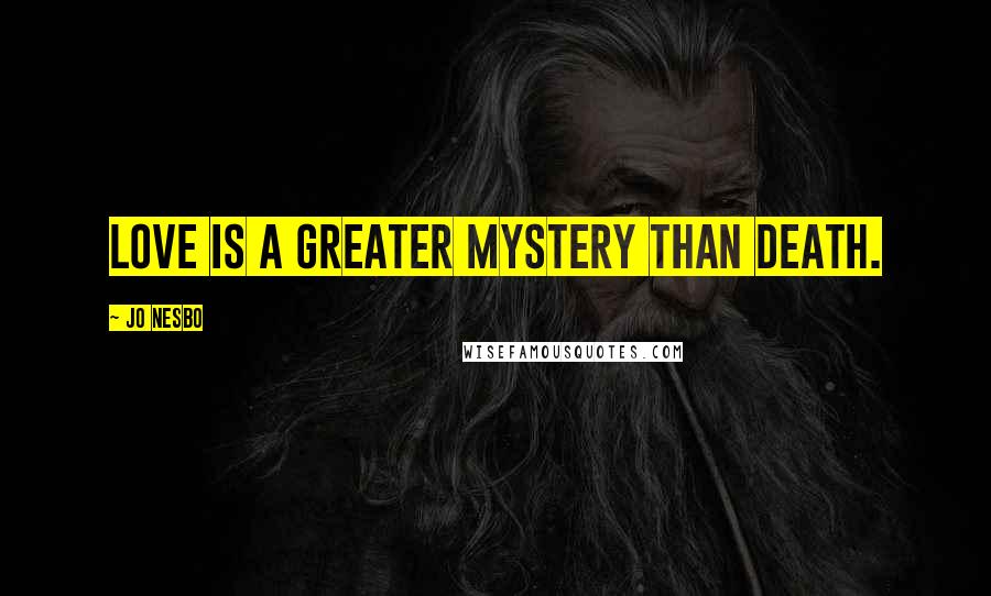 Jo Nesbo Quotes: Love is a greater mystery than death.