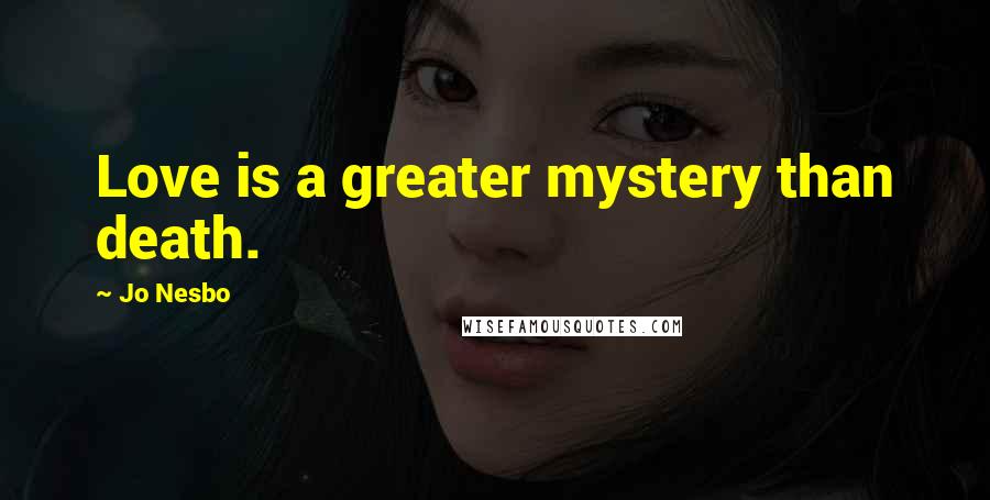 Jo Nesbo Quotes: Love is a greater mystery than death.