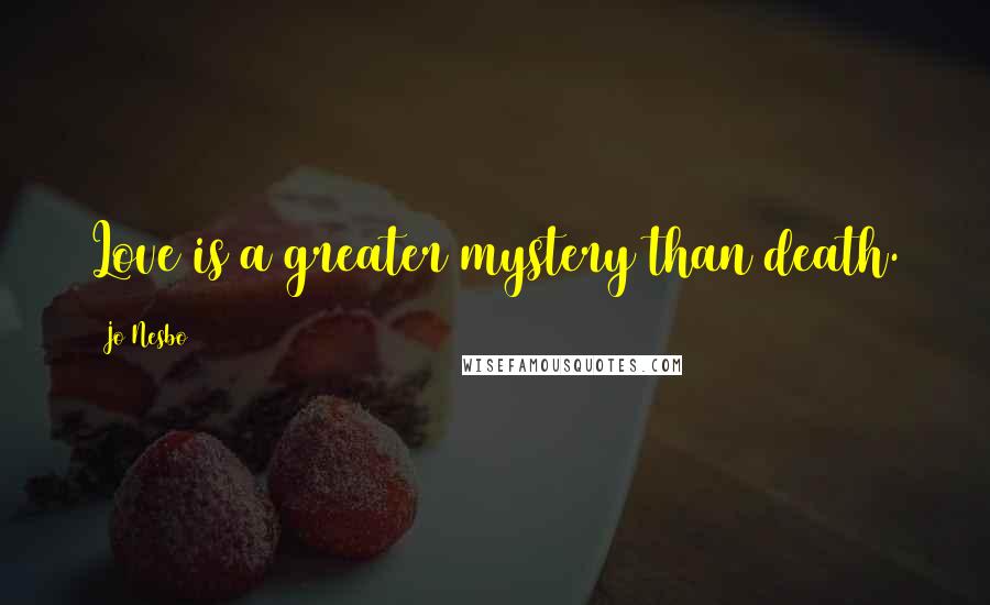 Jo Nesbo Quotes: Love is a greater mystery than death.