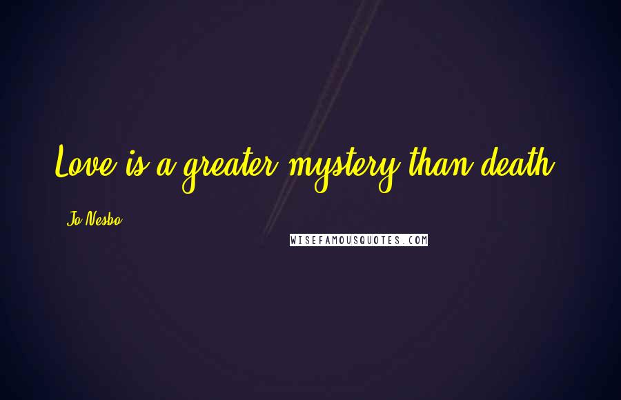 Jo Nesbo Quotes: Love is a greater mystery than death.
