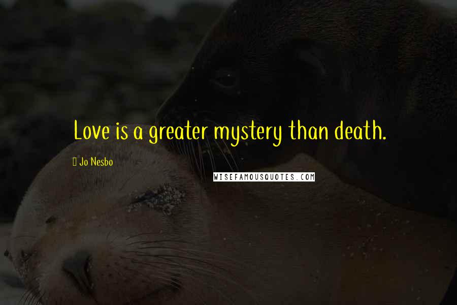 Jo Nesbo Quotes: Love is a greater mystery than death.