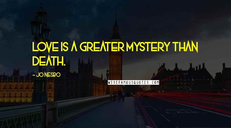 Jo Nesbo Quotes: Love is a greater mystery than death.