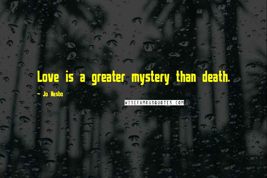 Jo Nesbo Quotes: Love is a greater mystery than death.
