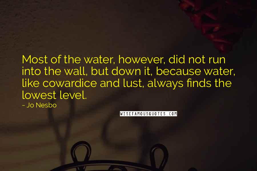 Jo Nesbo Quotes: Most of the water, however, did not run into the wall, but down it, because water, like cowardice and lust, always finds the lowest level.