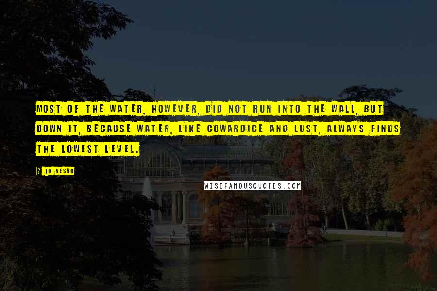Jo Nesbo Quotes: Most of the water, however, did not run into the wall, but down it, because water, like cowardice and lust, always finds the lowest level.