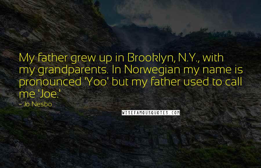 Jo Nesbo Quotes: My father grew up in Brooklyn, N.Y., with my grandparents. In Norwegian my name is pronounced 'Yoo' but my father used to call me 'Joe.'