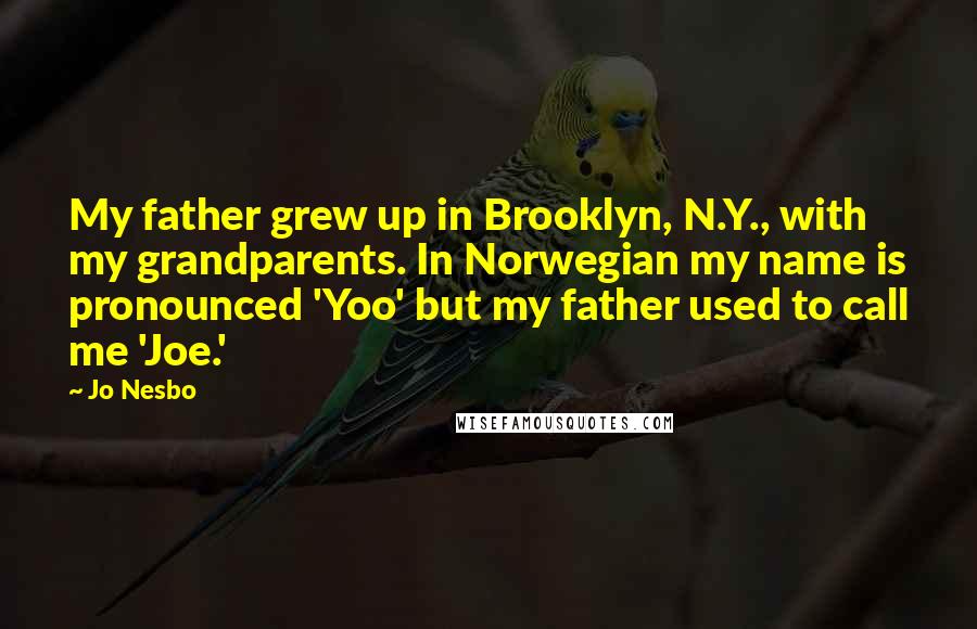 Jo Nesbo Quotes: My father grew up in Brooklyn, N.Y., with my grandparents. In Norwegian my name is pronounced 'Yoo' but my father used to call me 'Joe.'