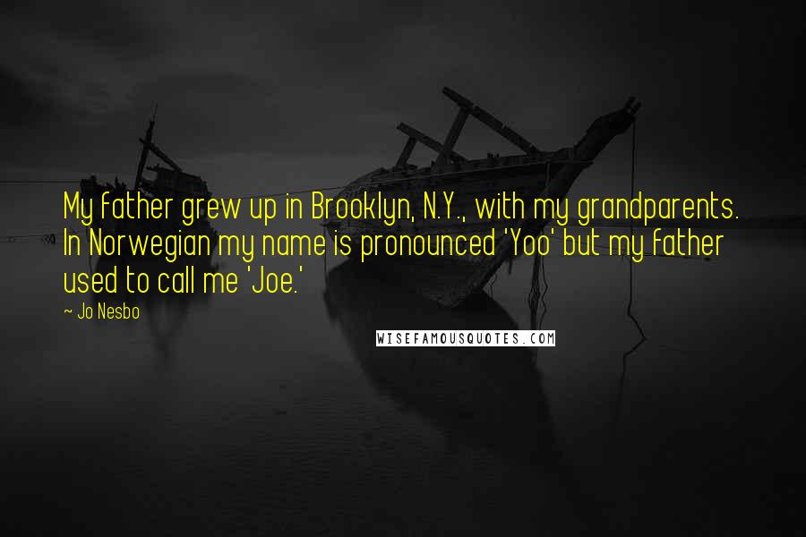 Jo Nesbo Quotes: My father grew up in Brooklyn, N.Y., with my grandparents. In Norwegian my name is pronounced 'Yoo' but my father used to call me 'Joe.'