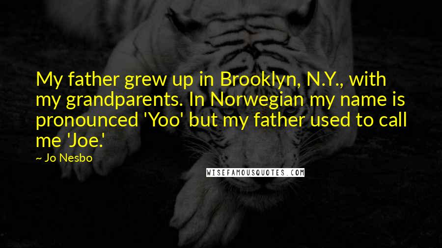 Jo Nesbo Quotes: My father grew up in Brooklyn, N.Y., with my grandparents. In Norwegian my name is pronounced 'Yoo' but my father used to call me 'Joe.'