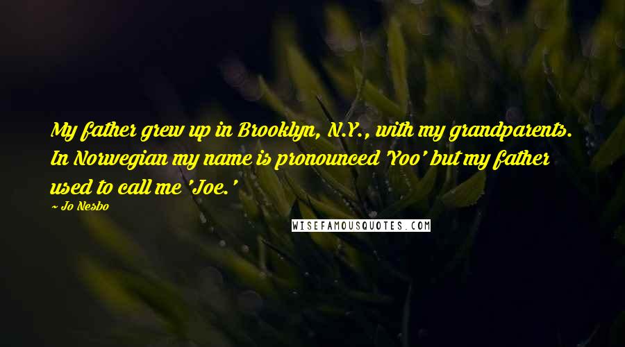 Jo Nesbo Quotes: My father grew up in Brooklyn, N.Y., with my grandparents. In Norwegian my name is pronounced 'Yoo' but my father used to call me 'Joe.'