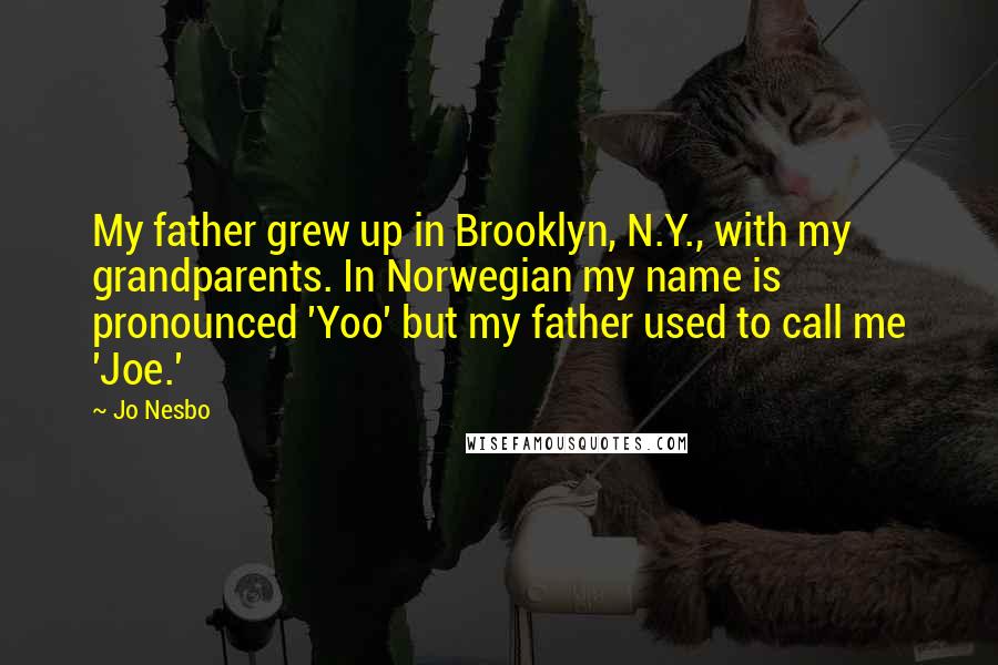 Jo Nesbo Quotes: My father grew up in Brooklyn, N.Y., with my grandparents. In Norwegian my name is pronounced 'Yoo' but my father used to call me 'Joe.'