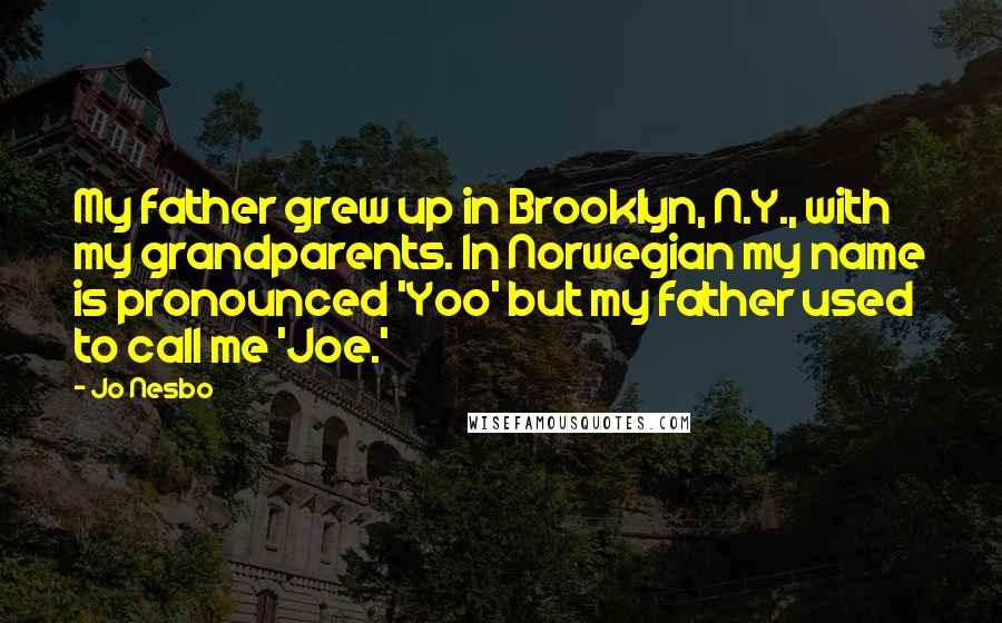 Jo Nesbo Quotes: My father grew up in Brooklyn, N.Y., with my grandparents. In Norwegian my name is pronounced 'Yoo' but my father used to call me 'Joe.'