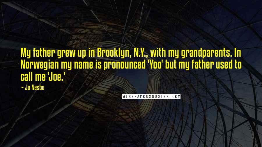 Jo Nesbo Quotes: My father grew up in Brooklyn, N.Y., with my grandparents. In Norwegian my name is pronounced 'Yoo' but my father used to call me 'Joe.'