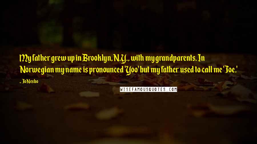 Jo Nesbo Quotes: My father grew up in Brooklyn, N.Y., with my grandparents. In Norwegian my name is pronounced 'Yoo' but my father used to call me 'Joe.'