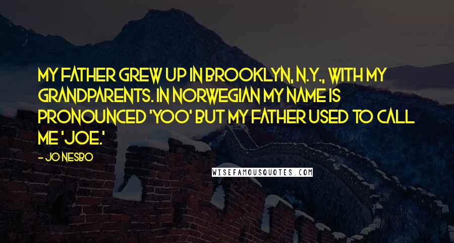 Jo Nesbo Quotes: My father grew up in Brooklyn, N.Y., with my grandparents. In Norwegian my name is pronounced 'Yoo' but my father used to call me 'Joe.'