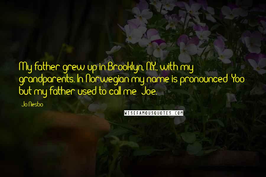 Jo Nesbo Quotes: My father grew up in Brooklyn, N.Y., with my grandparents. In Norwegian my name is pronounced 'Yoo' but my father used to call me 'Joe.'