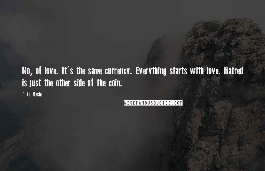 Jo Nesbo Quotes: No, of love. It's the same currency. Everything starts with love. Hatred is just the other side of the coin.