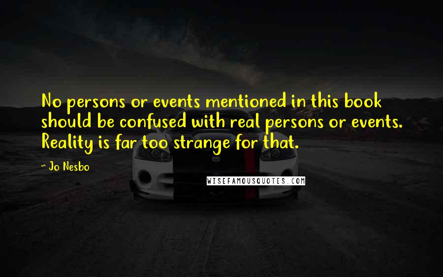 Jo Nesbo Quotes: No persons or events mentioned in this book should be confused with real persons or events. Reality is far too strange for that.
