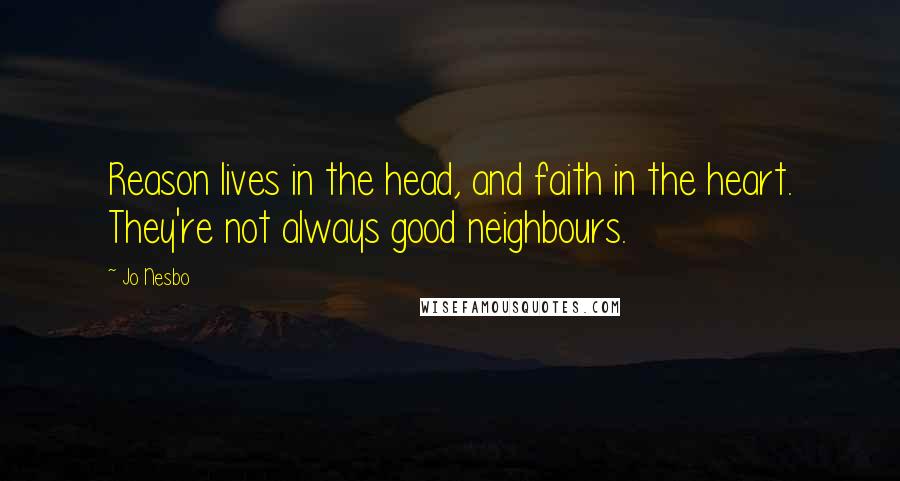 Jo Nesbo Quotes: Reason lives in the head, and faith in the heart. They're not always good neighbours.