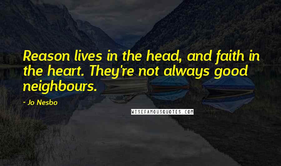 Jo Nesbo Quotes: Reason lives in the head, and faith in the heart. They're not always good neighbours.