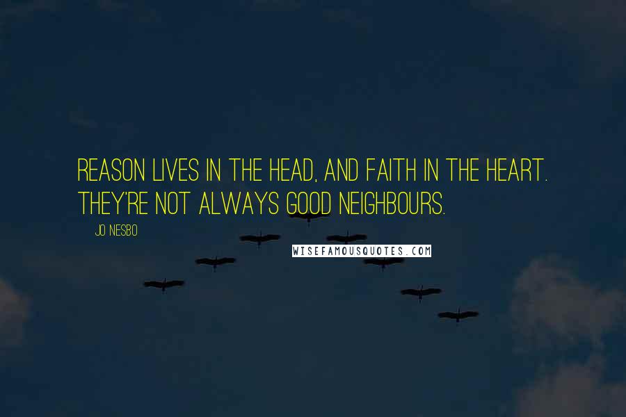 Jo Nesbo Quotes: Reason lives in the head, and faith in the heart. They're not always good neighbours.