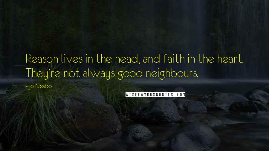 Jo Nesbo Quotes: Reason lives in the head, and faith in the heart. They're not always good neighbours.